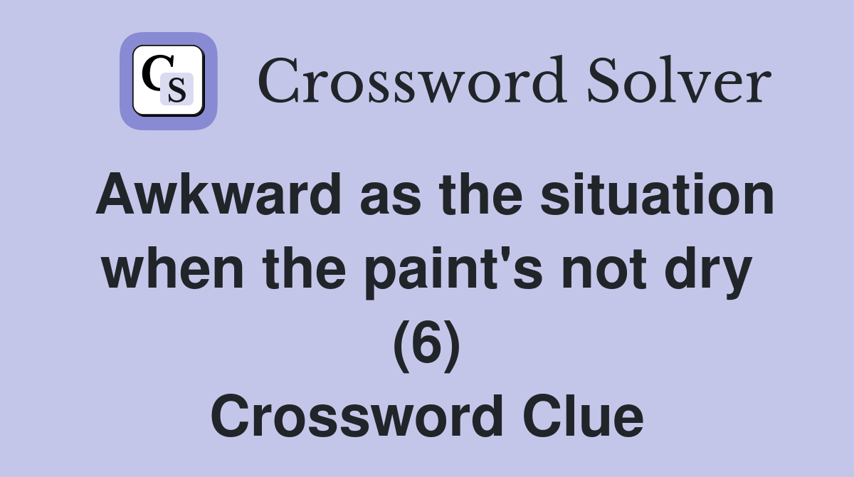 Awkward as the situation when the paint's not dry (6) Crossword Clue